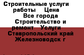 Строительные услуги,     .работы. › Цена ­ 1 - Все города Строительство и ремонт » Услуги   . Ставропольский край,Железноводск г.